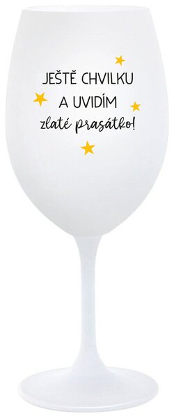 JEŠTĚ CHVILKU A UVIDÍM ZLATÉ PRASÁTKO - bílá sklenička na víno s nápisem 350 ml