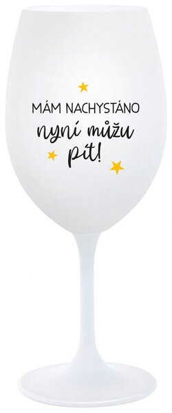 MÁM NACHYSTÁNO, NYNÍ MŮŽU PÍT - bílá sklenička na víno 350 ml