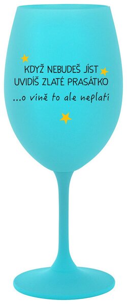 KDYŽ NEBUDEŠ JÍST, UVIDÍŠ ZLATÉ PRASÁTKO - tyrkysová sklenice na víno s nápisem 350 ml