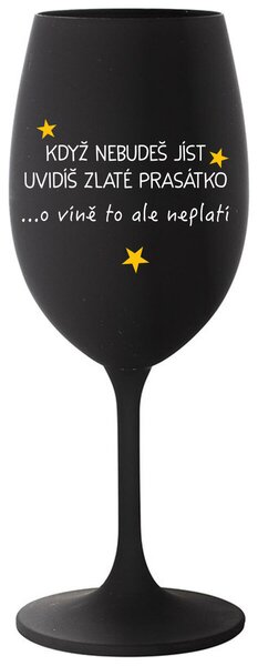 KDYŽ NEBUDEŠ JÍST, UVIDÍŠ ZLATÉ PRASÁTKO - černá sklenice na víno s nápisem 350 ml