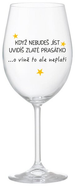 KDYŽ NEBUDEŠ JÍST, UVIDÍŠ ZLATÉ PRASÁTKO - čirá sklenice na víno s nápisem 350 ml