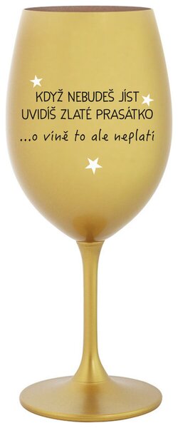 KDYŽ NEBUDEŠ JÍST, UVIDÍŠ ZLATÉ PRASÁTKO - zlatá sklenice na víno s nápisem 350 ml