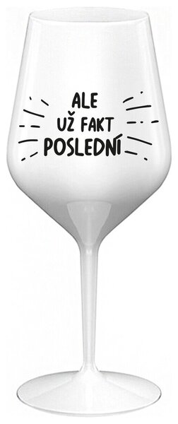 ALE UŽ FAKT POSLEDNÍ - bílá nerozbitná sklenička na víno 470 ml