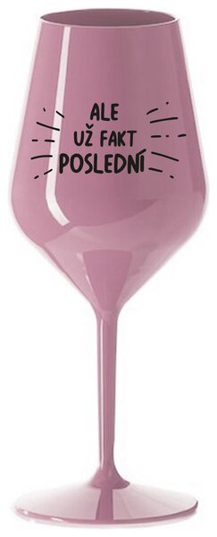 ALE UŽ FAKT POSLEDNÍ - světle růžová nerozbitná sklenička na víno 470 ml