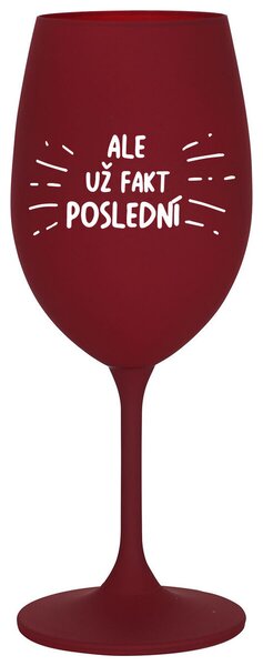 ALE UŽ FAKT POSLEDNÍ - bordó sklenička na víno 350 ml