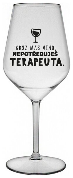 KDYŽ MÁŠ VÍNO, NEPOTŘEBUJEŠ TERAPEUTA - čirá nerozbitná sklenička na víno 470 ml