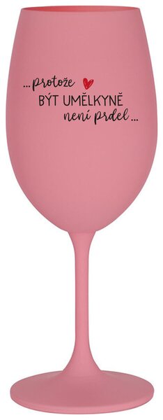 PROTOŽE BÝT UMĚLKYNĚ NENÍ PRDEL - růžová vtipná sklenička na víno 350 ml