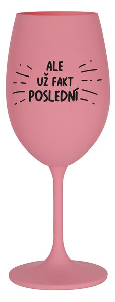 ALE UŽ FAKT POSLEDNÍ - růžová sklenice na víno 350 ml