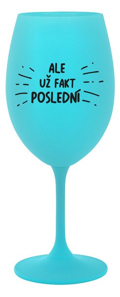 ALE UŽ FAKT POSLEDNÍ - tyrkysová sklenice na víno 350 ml