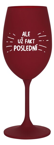 ALE UŽ FAKT POSLEDNÍ - bordó sklenice na víno 350 ml