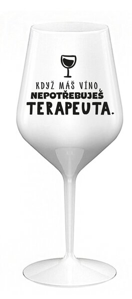 KDYŽ MÁŠ VÍNO, NEPOTŘEBUJEŠ TERAPEUTA - bílá nerozbitná sklenice na víno 470 ml
