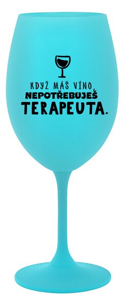 KDYŽ MÁŠ VÍNO, NEPOTŘEBUJEŠ TERAPEUTA - tyrkysová sklenice na víno 350 ml