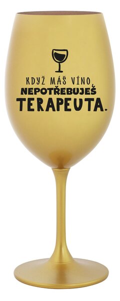 KDYŽ MÁŠ VÍNO, NEPOTŘEBUJEŠ TERAPEUTA - zlatá sklenice na víno 350 ml