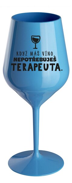 KDYŽ MÁŠ VÍNO, NEPOTŘEBUJEŠ TERAPEUTA - modrá nerozbitná sklenice na víno 470 ml