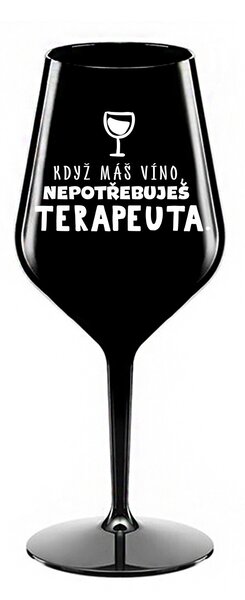 KDYŽ MÁŠ VÍNO, NEPOTŘEBUJEŠ TERAPEUTA - černá nerozbitná sklenice na víno 470 ml