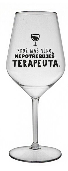 KDYŽ MÁŠ VÍNO, NEPOTŘEBUJEŠ TERAPEUTA - čirá nerozbitná sklenice na víno 470 ml